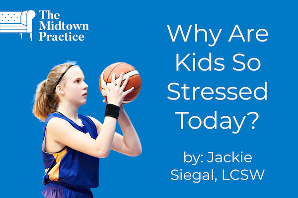 Blue background, white The Midtown Practice, teen girl shooting a basketball, text reads: Why are kids so stressed today? By: Jackie Siegal, LCSW